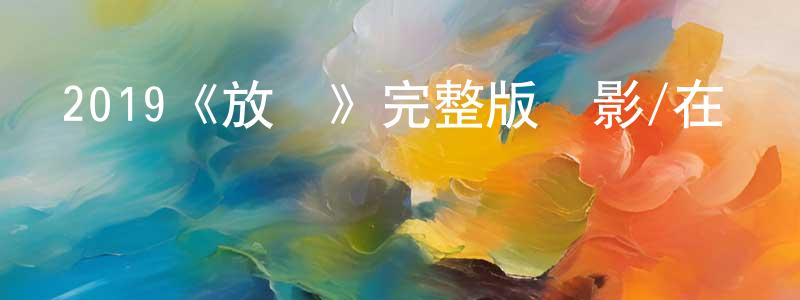 代永貴發布2019《放龍》完整版電影/在線觀看/百度云-美劇天堂